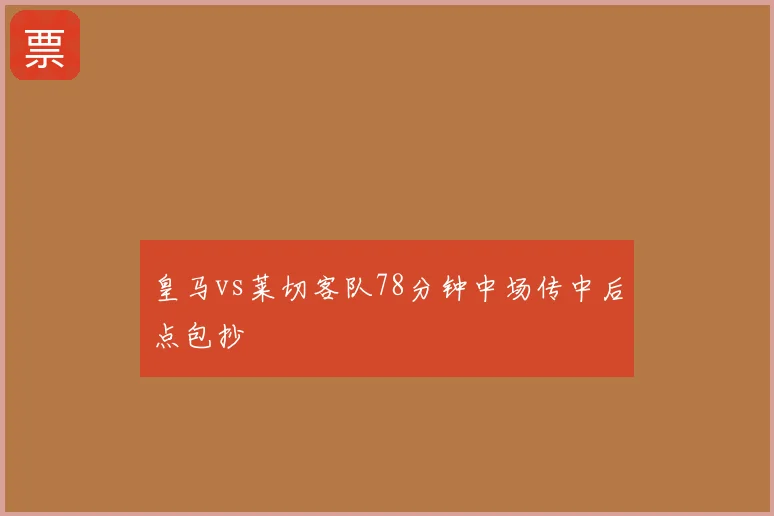 皇马vs莱切客队78分钟中场传中后点包抄