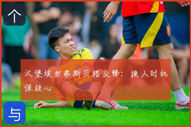 汉堡埃尔弗斯贝格交锋:换人时机保核心