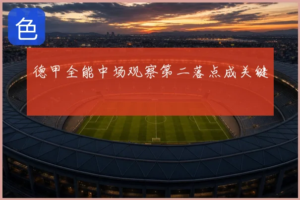 德甲全能中场观察第二落点成关键
