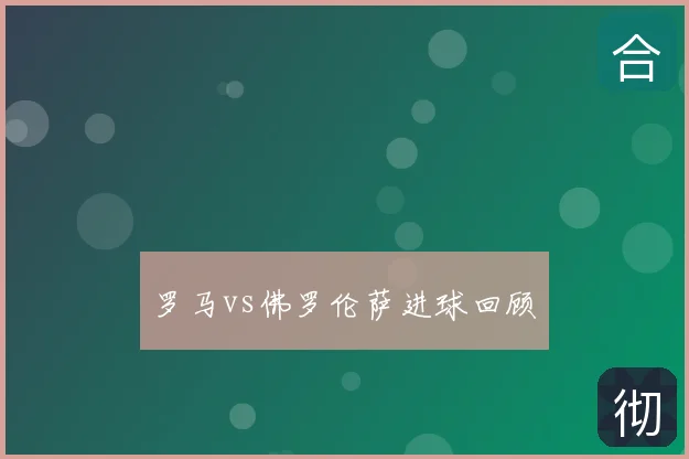 罗马vs佛罗伦萨进球回顾